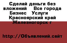 Сделай деньги без вложений. - Все города Бизнес » Услуги   . Красноярский край,Железногорск г.